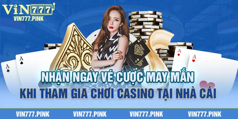 Nhận ngay vé cược may mắn khi tham gia chơi casino tại nhà cái